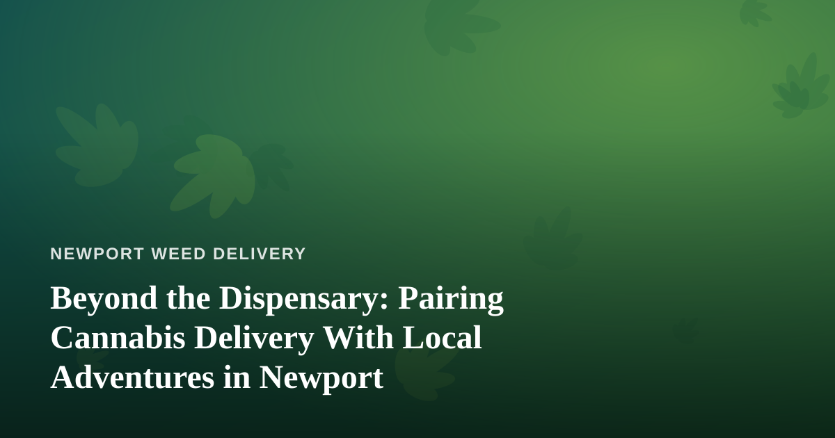 Beyond the Dispensary: Pairing Cannabis Delivery With Local Adventures in Newport