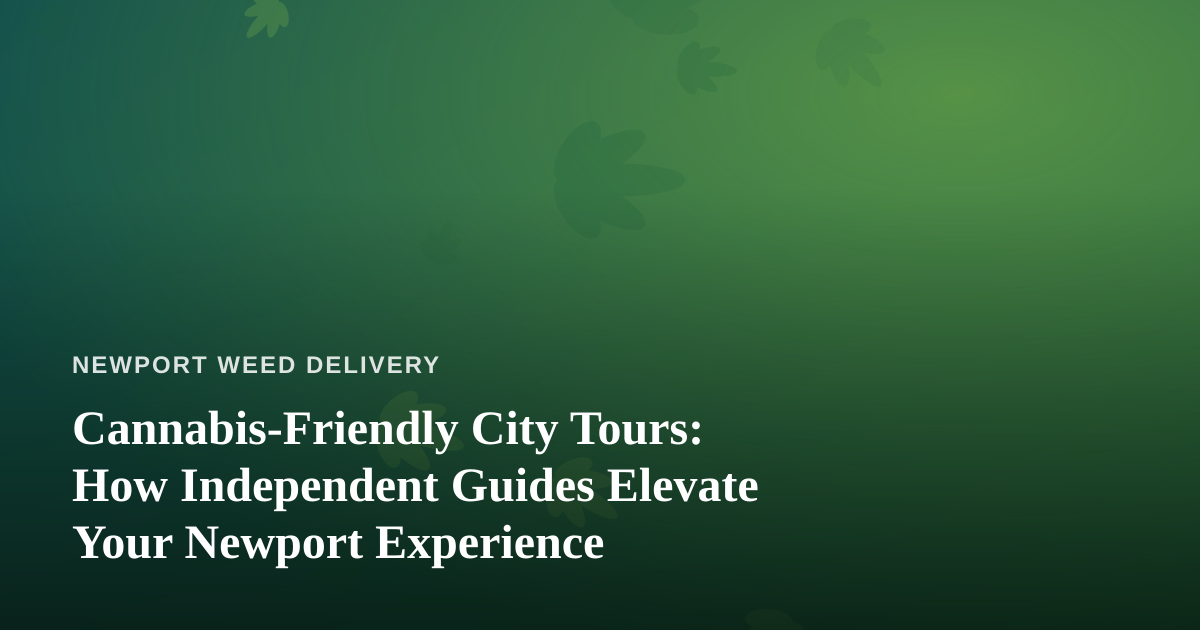 Cannabis-Friendly City Tours: How Independent Guides Elevate Your Newport Experience
