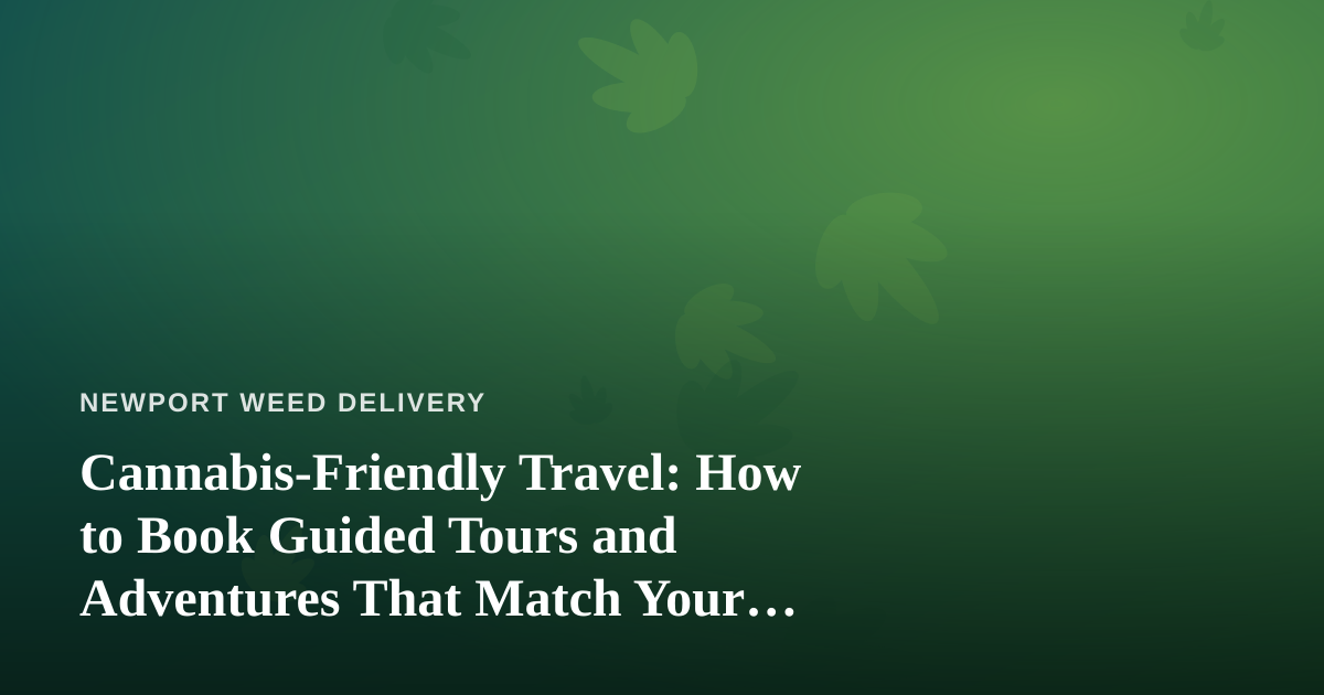 Cannabis-Friendly Travel: How to Book Guided Tours and Adventures That Match Your Vibe