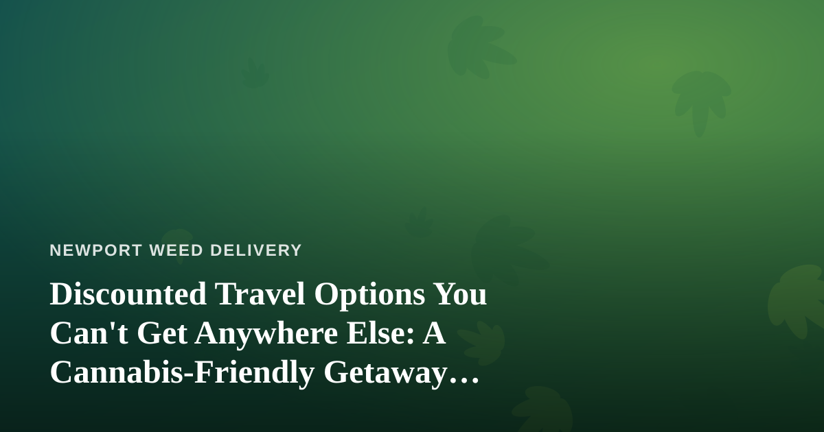 Discounted Travel Options You Can’t Get Anywhere Else: A Cannabis-Friendly Getaway Guide