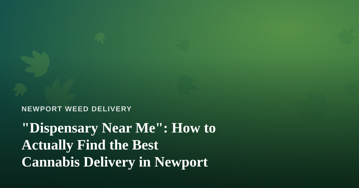 “Dispensary Near Me”: How to Actually Find the Best Cannabis Delivery in Newport