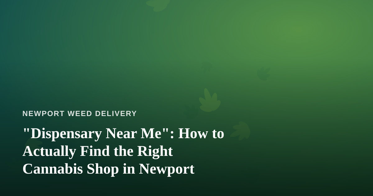 “Dispensary Near Me”: How to Actually Find the Right Cannabis Shop in Newport