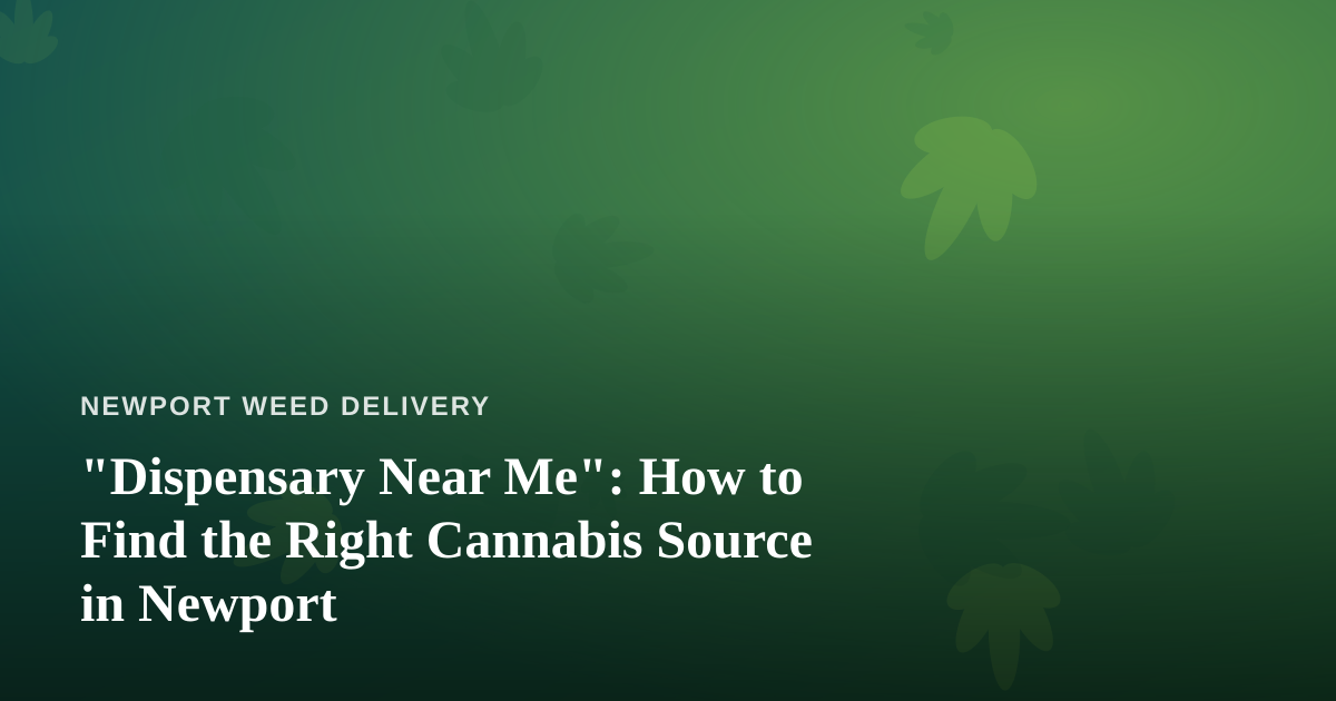“Dispensary Near Me”: How to Find the Right Cannabis Source in Newport