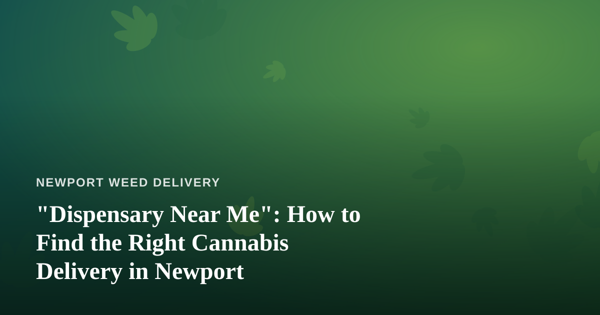 “Dispensary Near Me”: How to Find the Right Cannabis Delivery in Newport