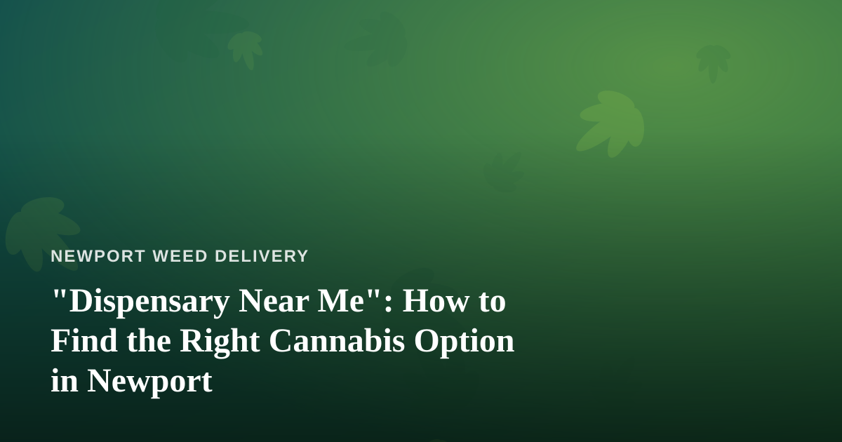 “Dispensary Near Me”: How to Find the Right Cannabis Option in Newport