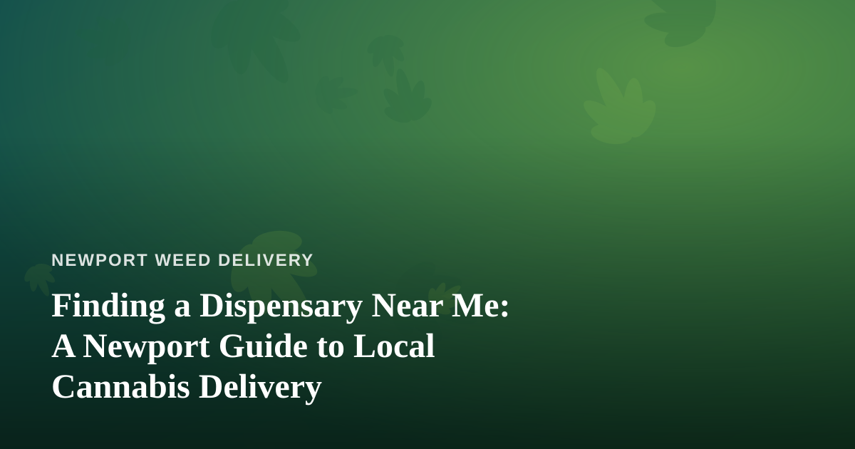 Finding a Dispensary Near Me: A Newport Guide to Local Cannabis Delivery