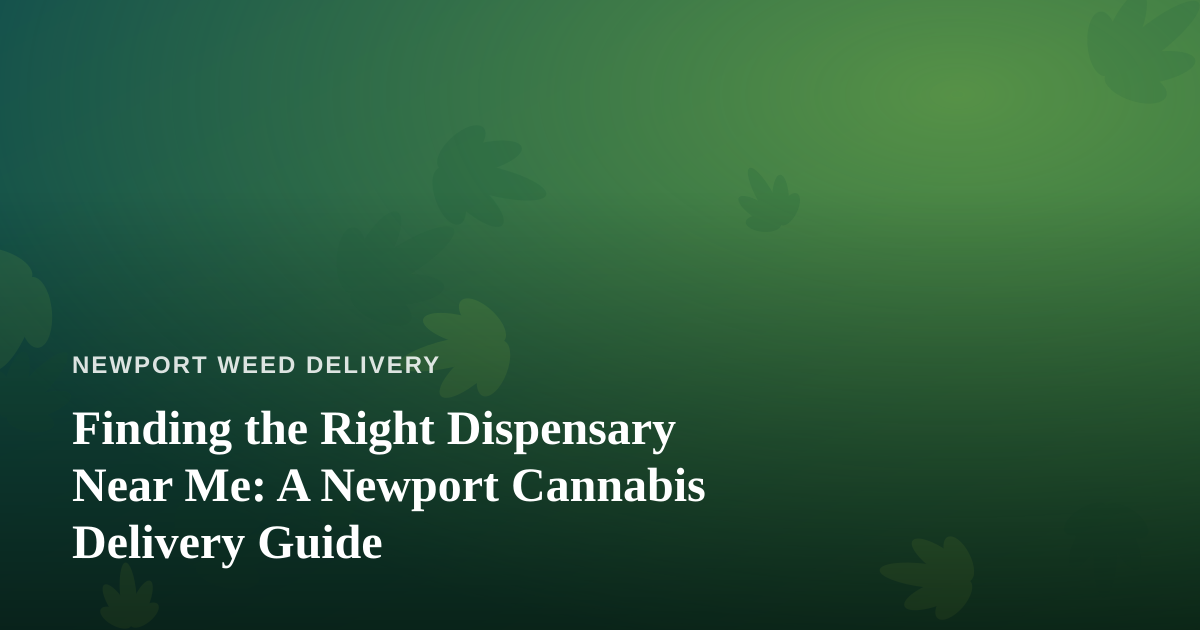 Finding the Right Dispensary Near Me: A Newport Cannabis Delivery Guide