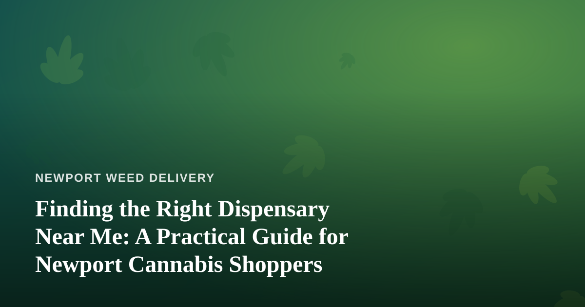 Finding the Right Dispensary Near Me: A Practical Guide for Newport Cannabis Shoppers