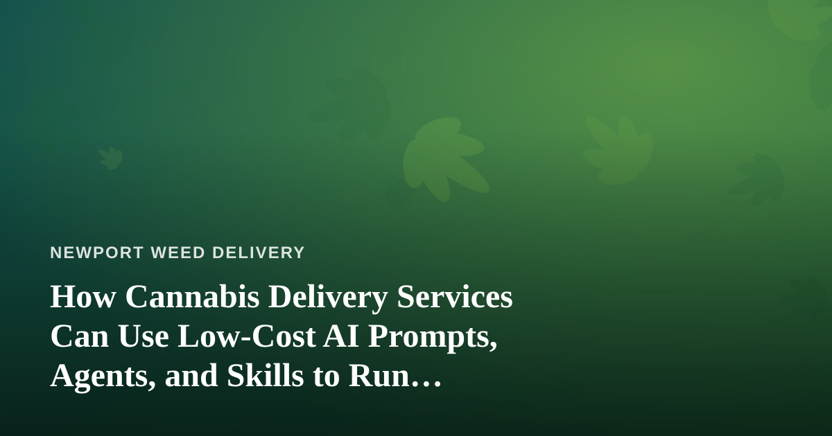 How Cannabis Delivery Services Can Use Low-Cost AI Prompts, Agents, and Skills to Run Smarter