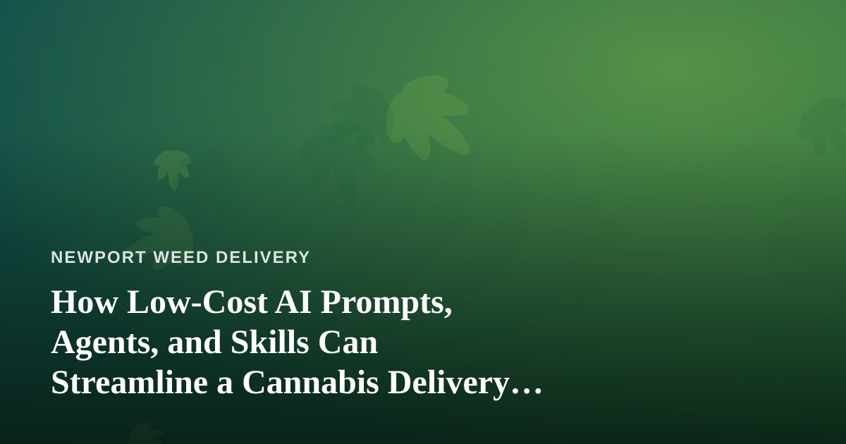 How Low-Cost AI Prompts, Agents, and Skills Can Streamline a Cannabis Delivery Business