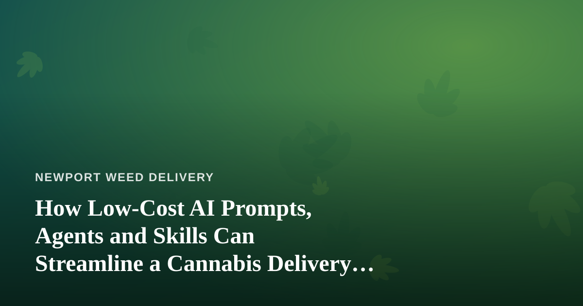 How Low-Cost AI Prompts, Agents and Skills Can Streamline a Cannabis Delivery Business