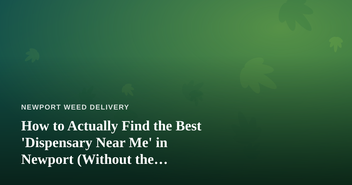 How to Actually Find the Best ‘Dispensary Near Me’ in Newport (Without the Guesswork)