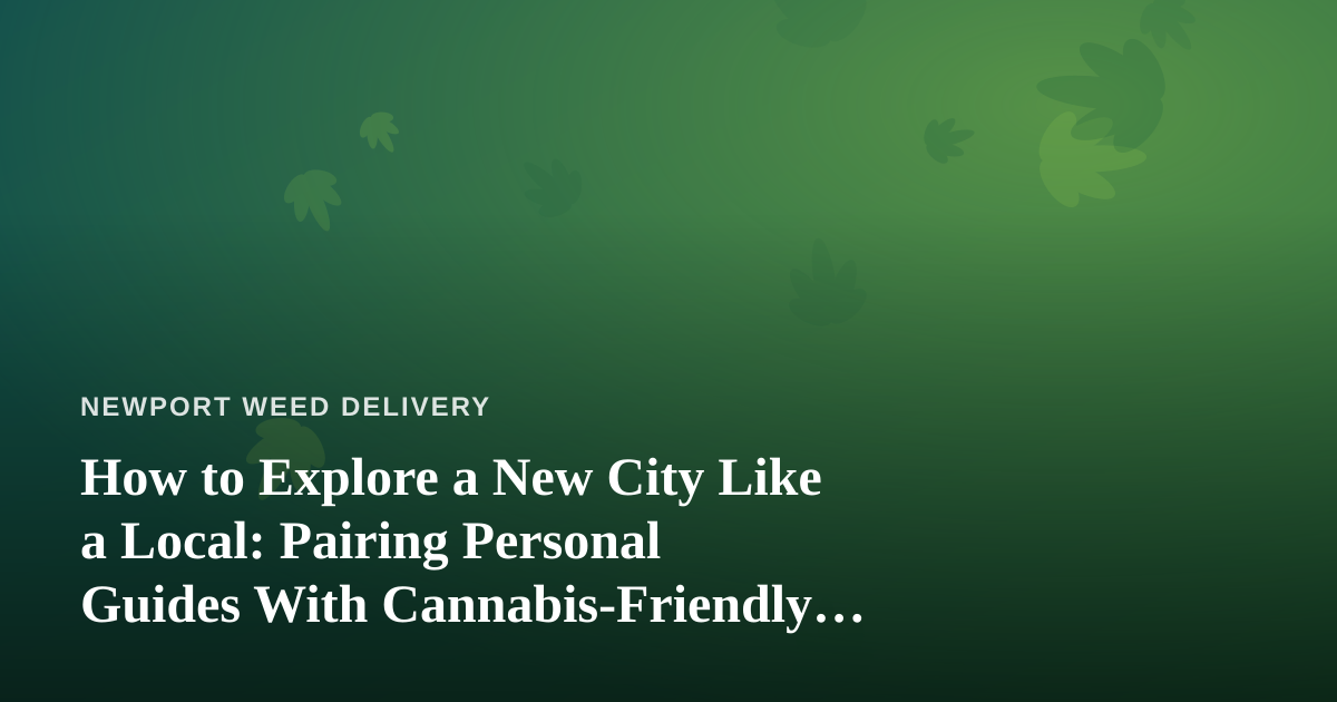 How to Explore a New City Like a Local: Pairing Personal Guides With Cannabis-Friendly Adventures