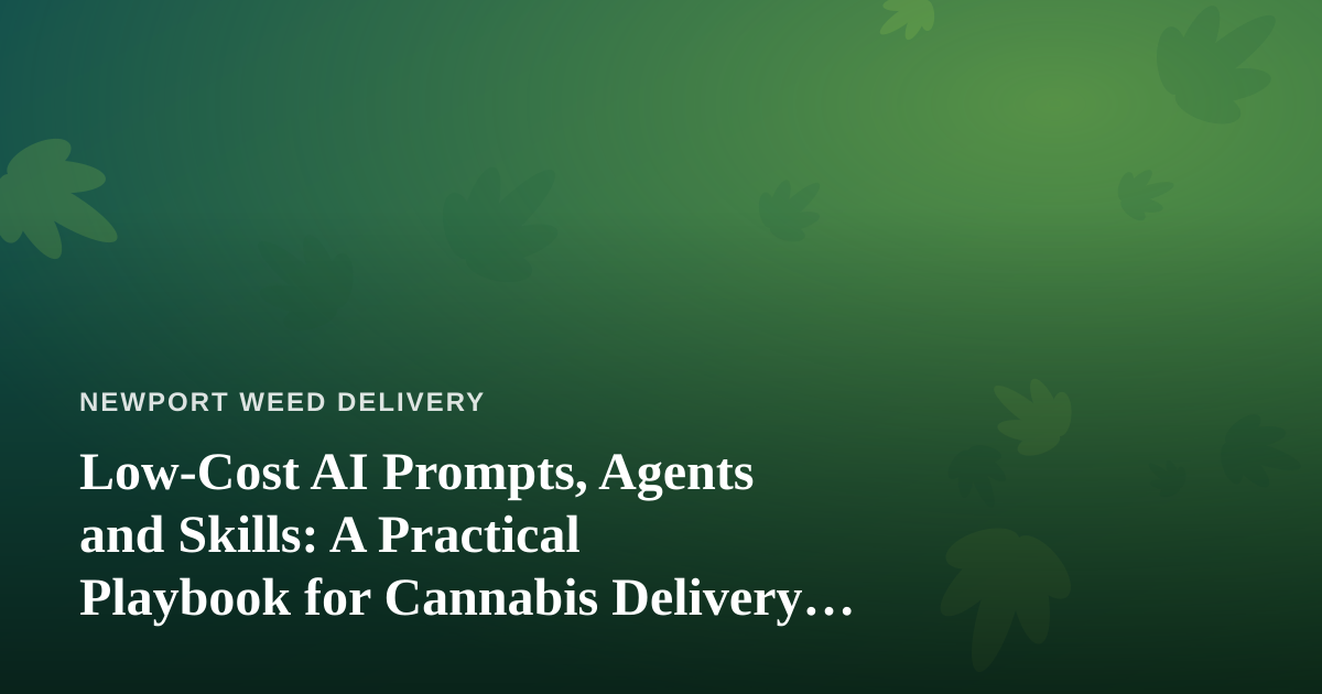 Low-Cost AI Prompts, Agents and Skills: A Practical Playbook for Cannabis Delivery Businesses