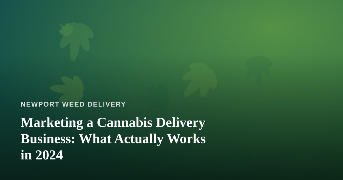 Marketing a Cannabis Delivery Business: What Actually Works in 2024