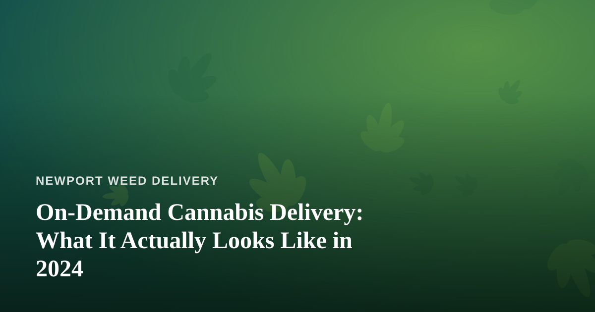 On-Demand Cannabis Delivery: What It Actually Looks Like in 2024