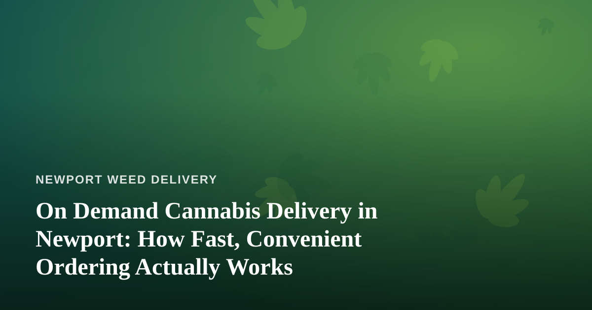 On Demand Cannabis Delivery in Newport: How Fast, Convenient Ordering Actually Works