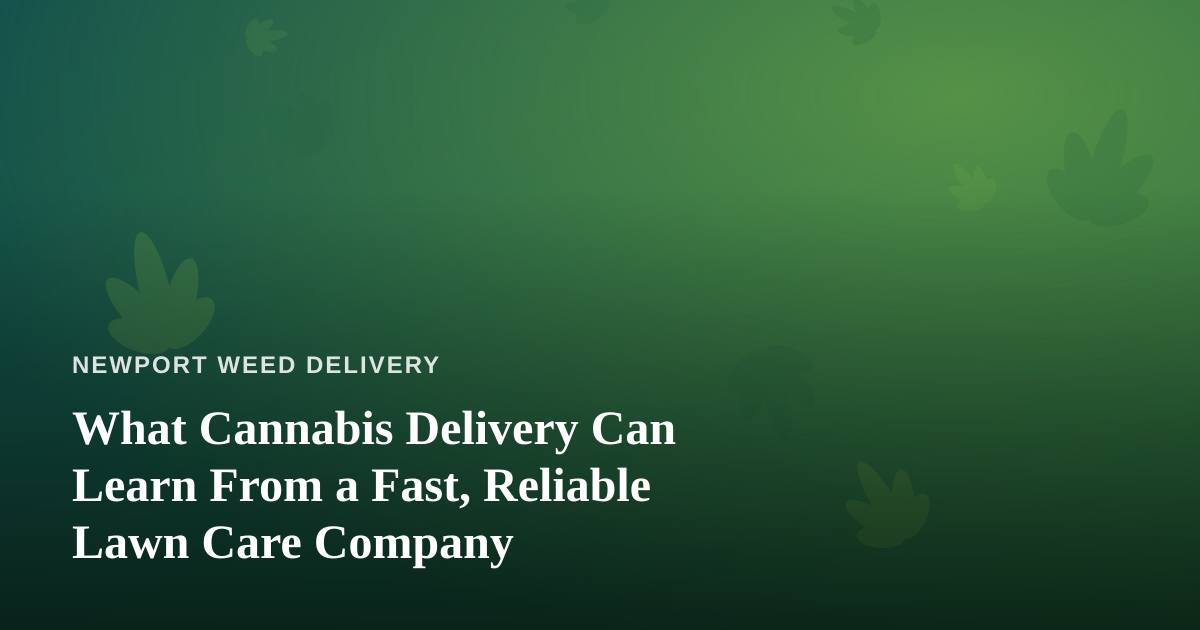 What Cannabis Delivery Can Learn From a Fast, Reliable Lawn Care Company