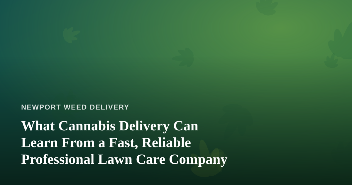 What Cannabis Delivery Can Learn From a Fast, Reliable Professional Lawn Care Company
