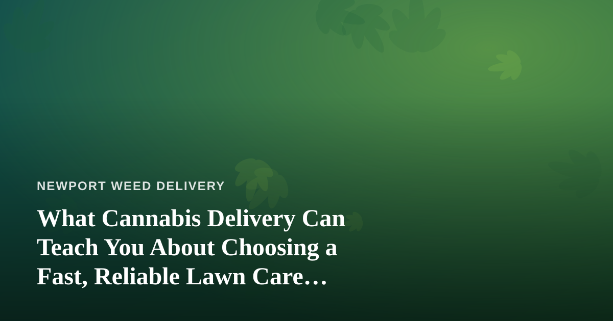What Cannabis Delivery Can Teach You About Choosing a Fast, Reliable Lawn Care Company