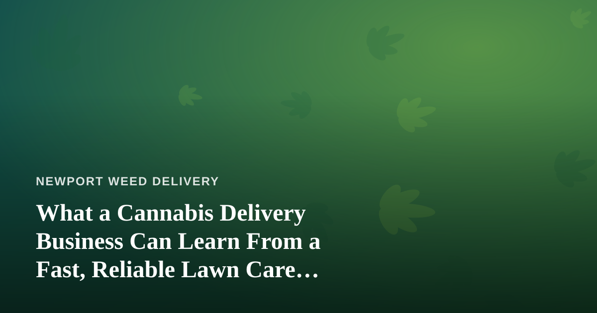 What a Cannabis Delivery Business Can Learn From a Fast, Reliable Lawn Care Company