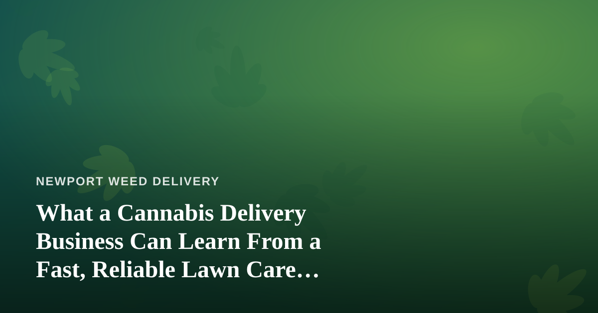 What a Cannabis Delivery Business Can Learn From a Fast, Reliable Lawn Care Company