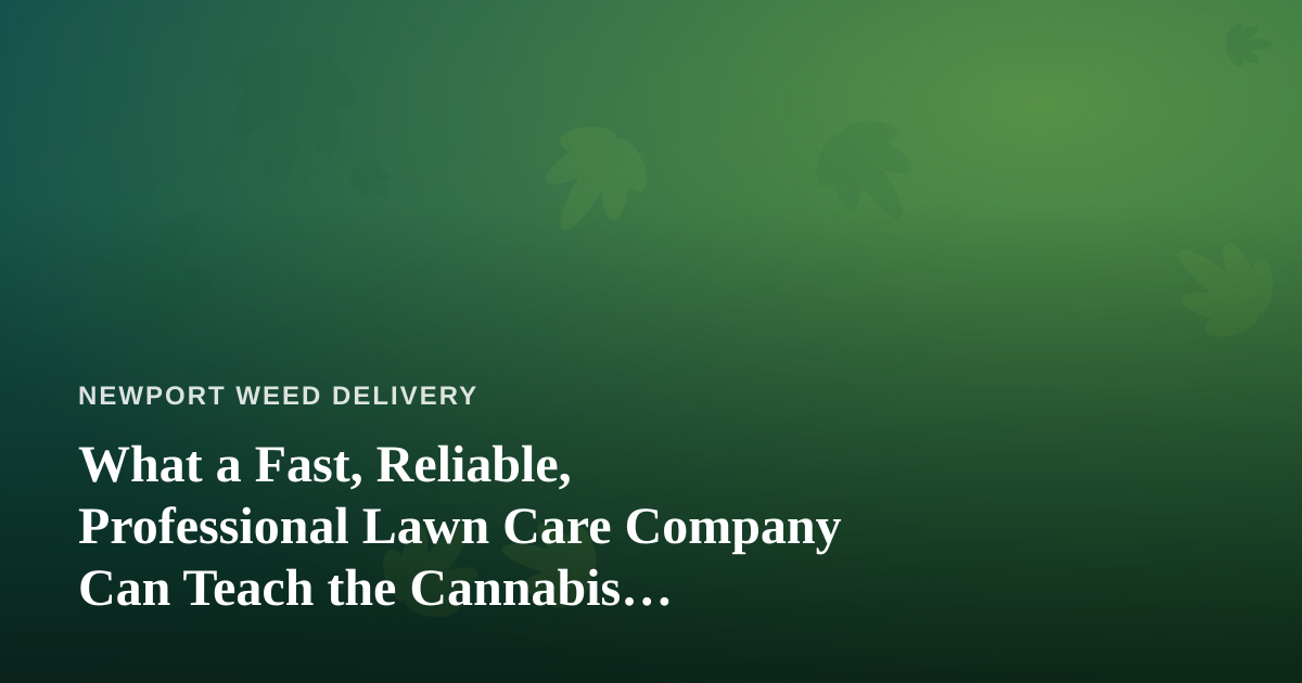 What a Fast, Reliable, Professional Lawn Care Company Can Teach the Cannabis Delivery Business