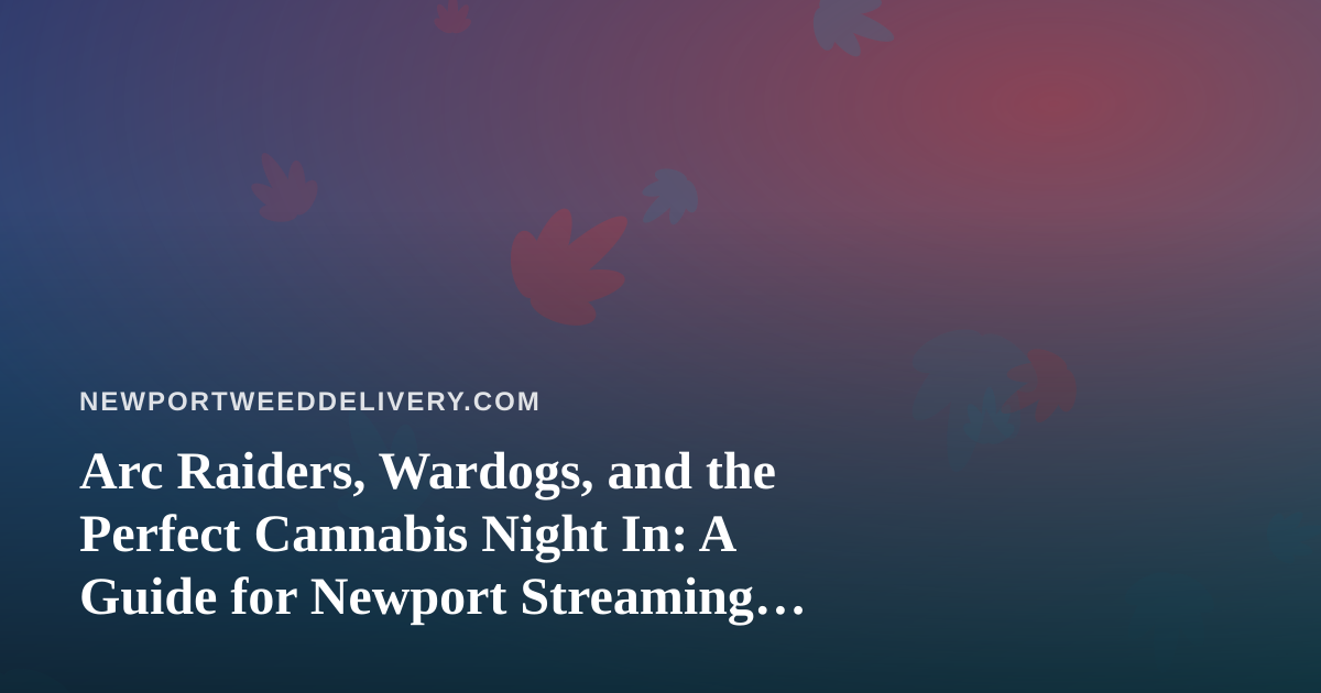 Arc Raiders, Wardogs, and the Perfect Cannabis Night In: A Guide for Newport Streaming Fans