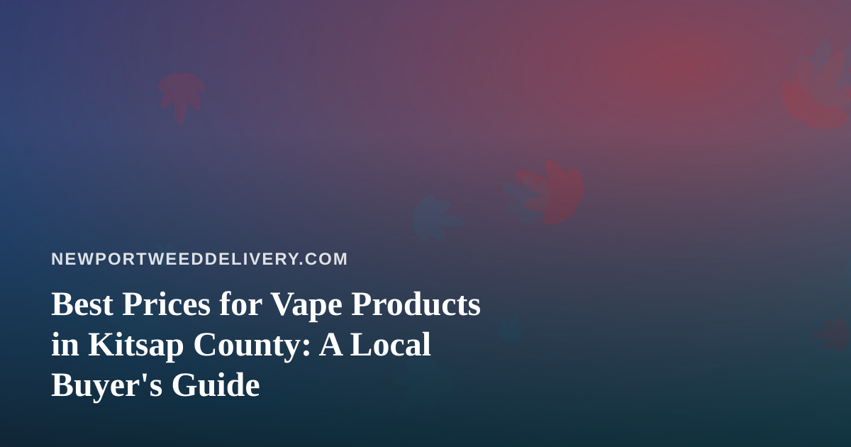 Best Prices for Vape Products in Kitsap County: A Local Buyer’s Guide