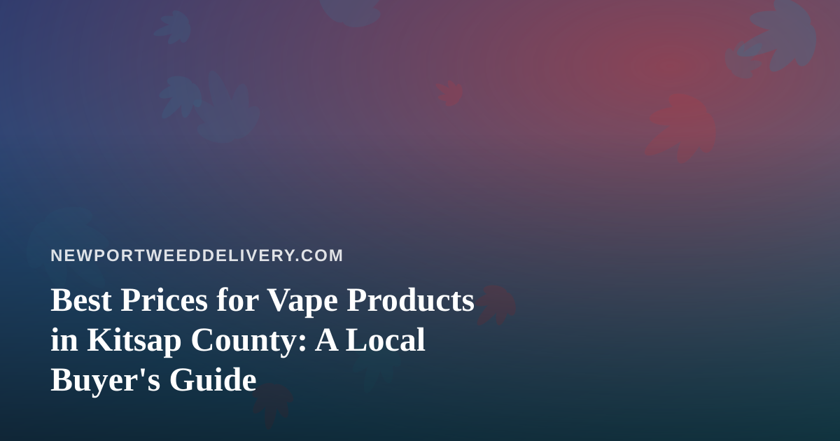 Best Prices for Vape Products in Kitsap County: A Local Buyer’s Guide