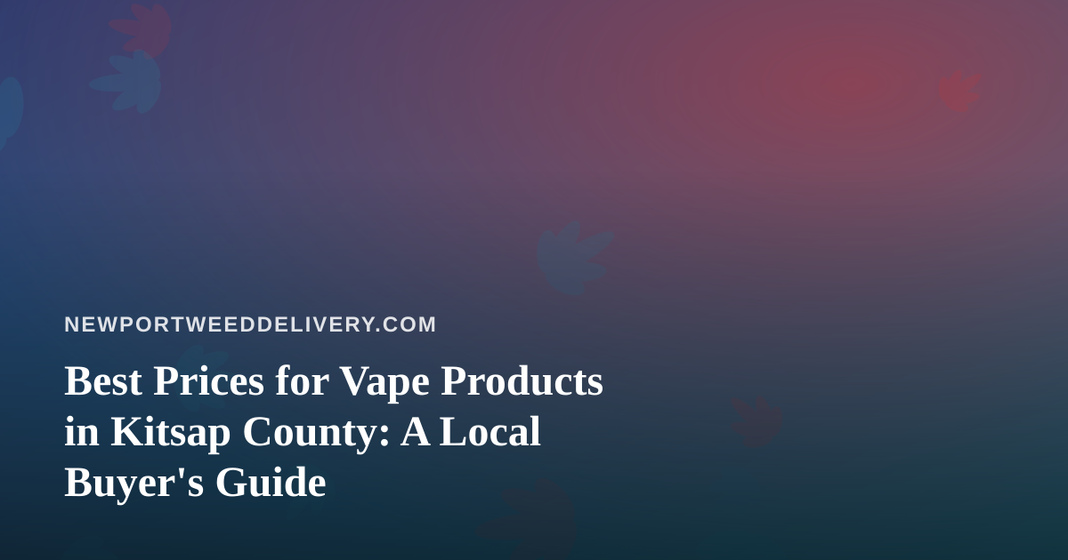 Best Prices for Vape Products in Kitsap County: A Local Buyer’s Guide