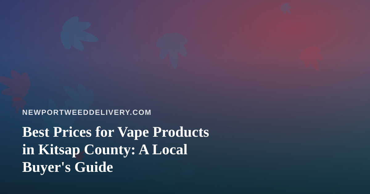 Best Prices for Vape Products in Kitsap County: A Local Buyer’s Guide