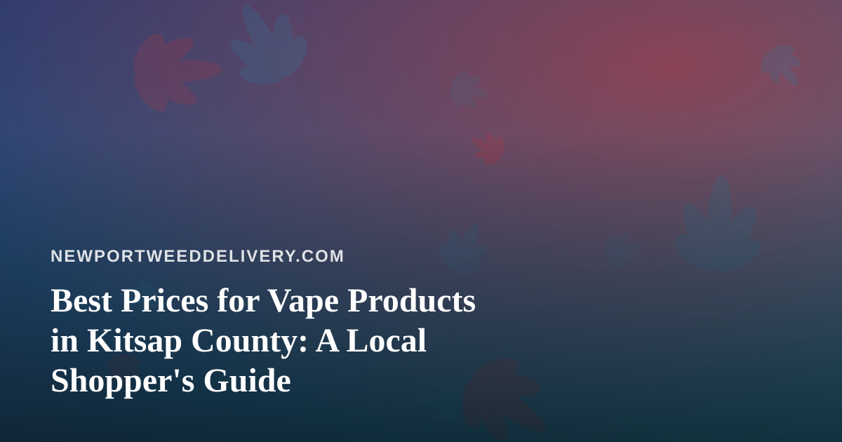 Best Prices for Vape Products in Kitsap County: A Local Shopper’s Guide