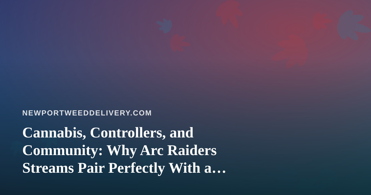 Cannabis, Controllers, and Community: Why Arc Raiders Streams Pair Perfectly With a Chill Newport Night