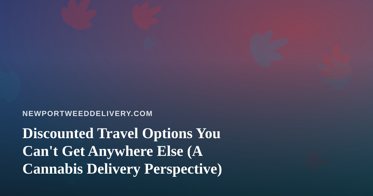 Discounted Travel Options You Can’t Get Anywhere Else (A Cannabis Delivery Perspective)