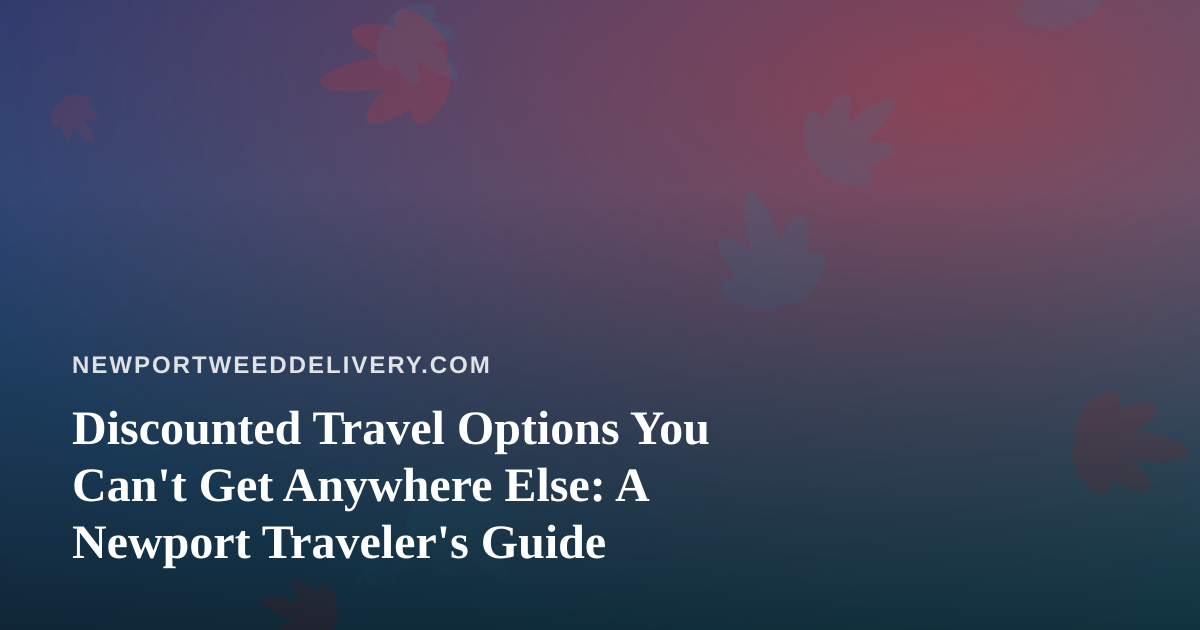 Discounted Travel Options You Can’t Get Anywhere Else: A Newport Traveler’s Guide