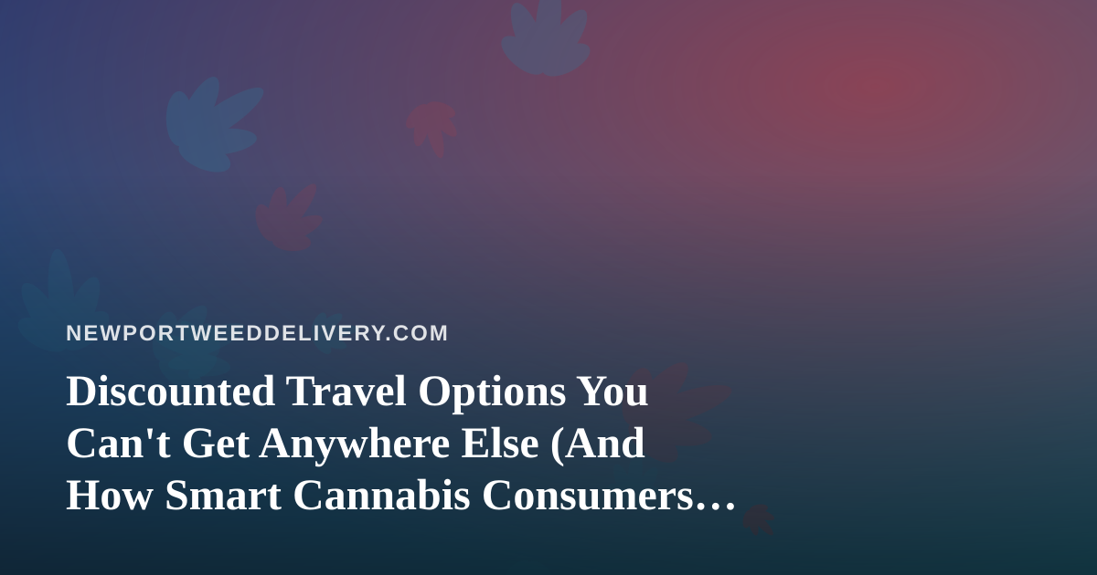 Discounted Travel Options You Can’t Get Anywhere Else (And How Smart Cannabis Consumers Plan Their Trips)