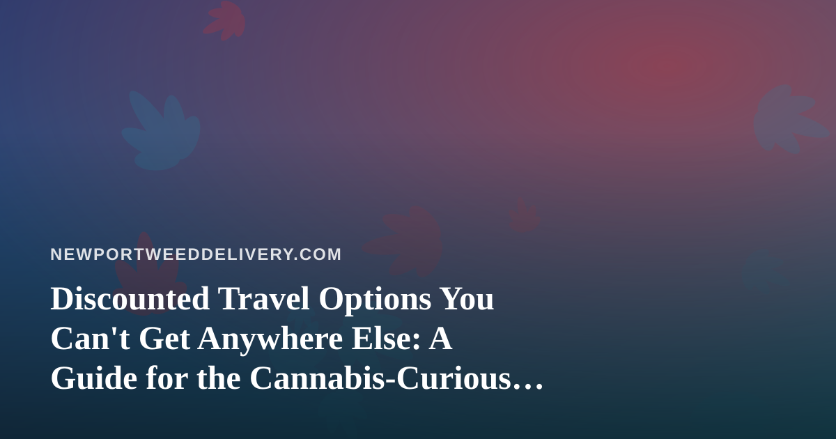 Discounted Travel Options You Can’t Get Anywhere Else: A Guide for the Cannabis-Curious Traveler