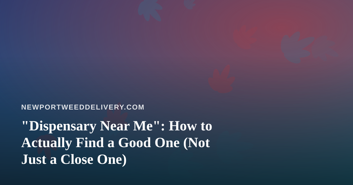 “Dispensary Near Me”: How to Actually Find a Good One (Not Just a Close One)