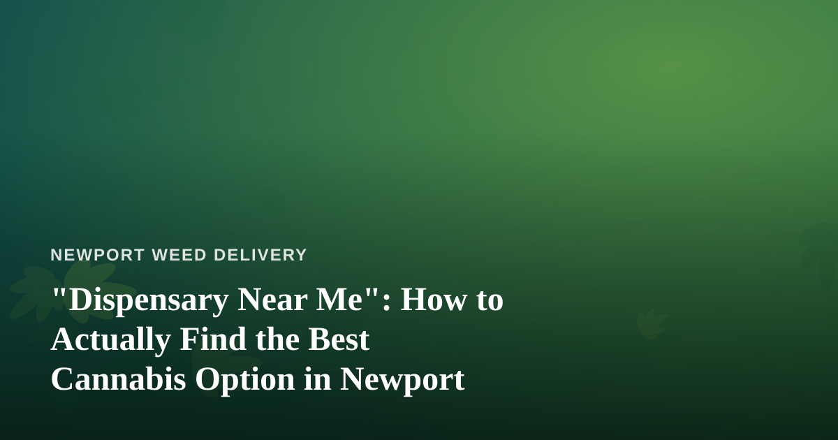 “Dispensary Near Me”: How to Actually Find the Best Cannabis Option in Newport