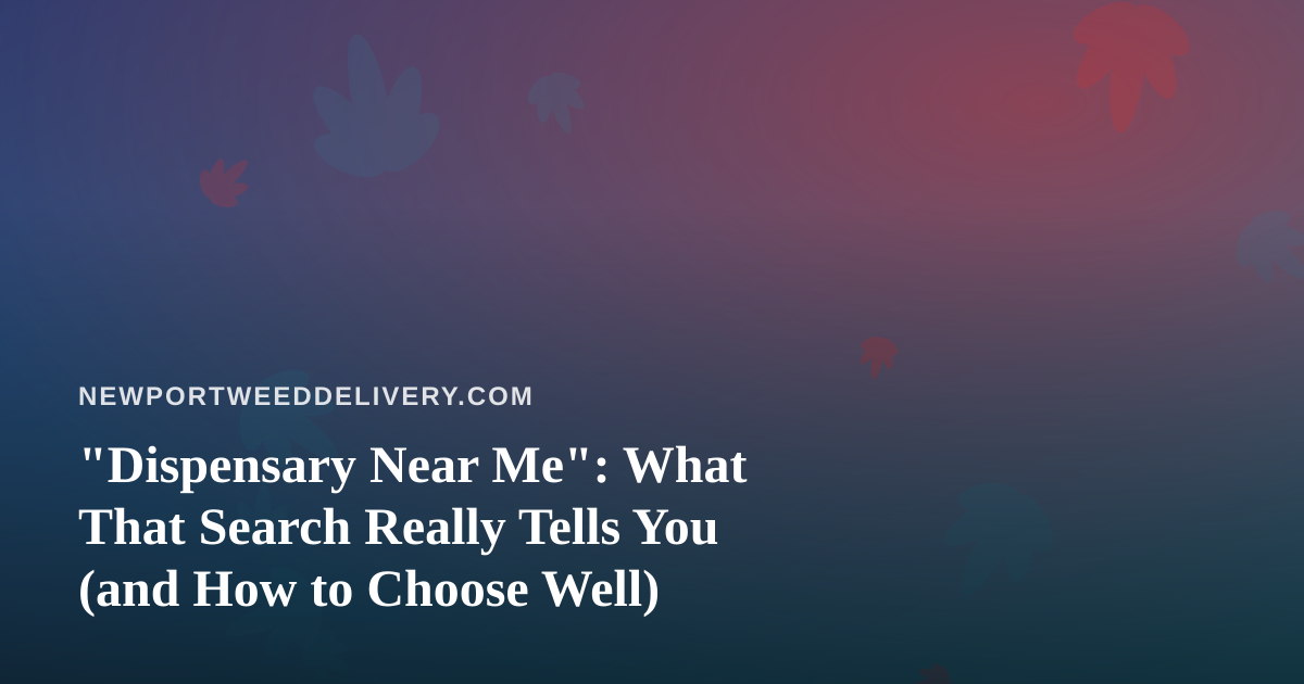 “Dispensary Near Me”: What That Search Really Tells You (and How to Choose Well)