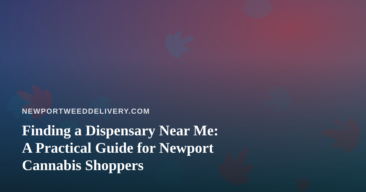 Finding a Dispensary Near Me: A Practical Guide for Newport Cannabis Shoppers