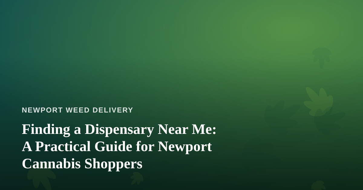Finding a Dispensary Near Me: A Practical Guide for Newport Cannabis Shoppers