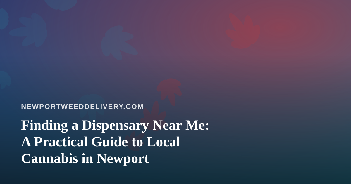 Finding a Dispensary Near Me: A Practical Guide to Local Cannabis in Newport