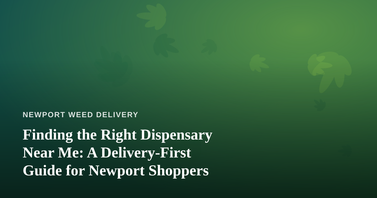 Finding the Right Dispensary Near Me: A Delivery-First Guide for Newport Shoppers