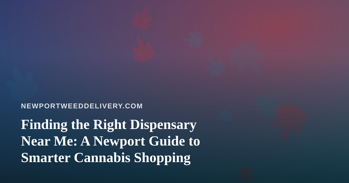 Finding the Right Dispensary Near Me: A Newport Guide to Smarter Cannabis Shopping