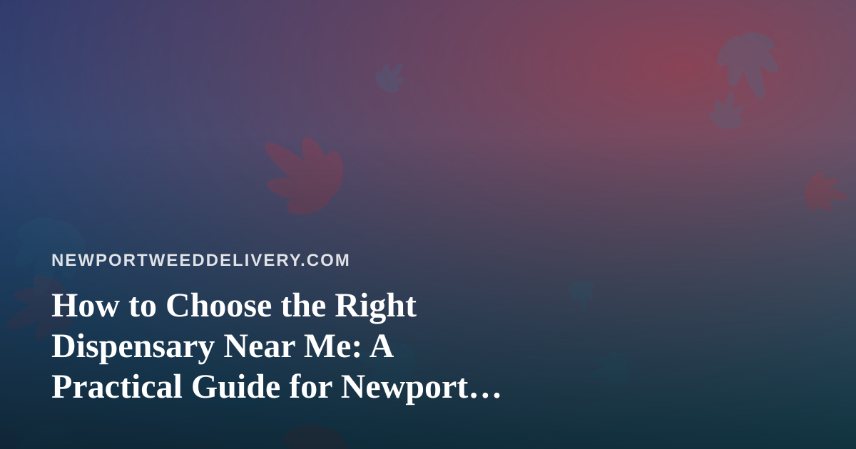 How to Choose the Right Dispensary Near Me: A Practical Guide for Newport Shoppers