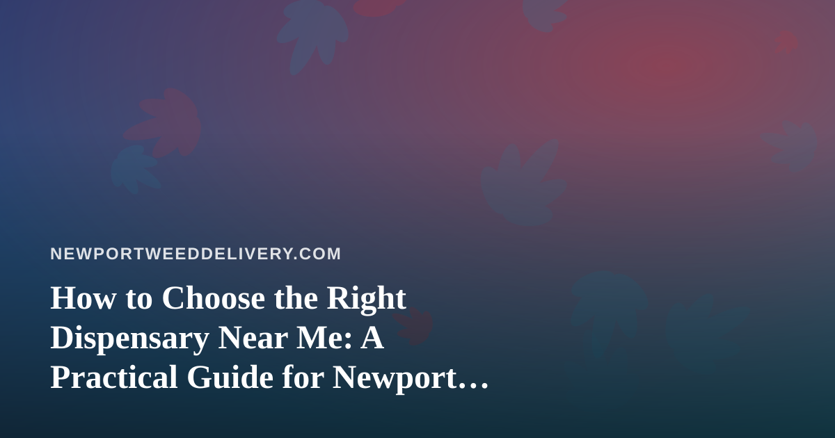 How to Choose the Right Dispensary Near Me: A Practical Guide for Newport Cannabis Shoppers
