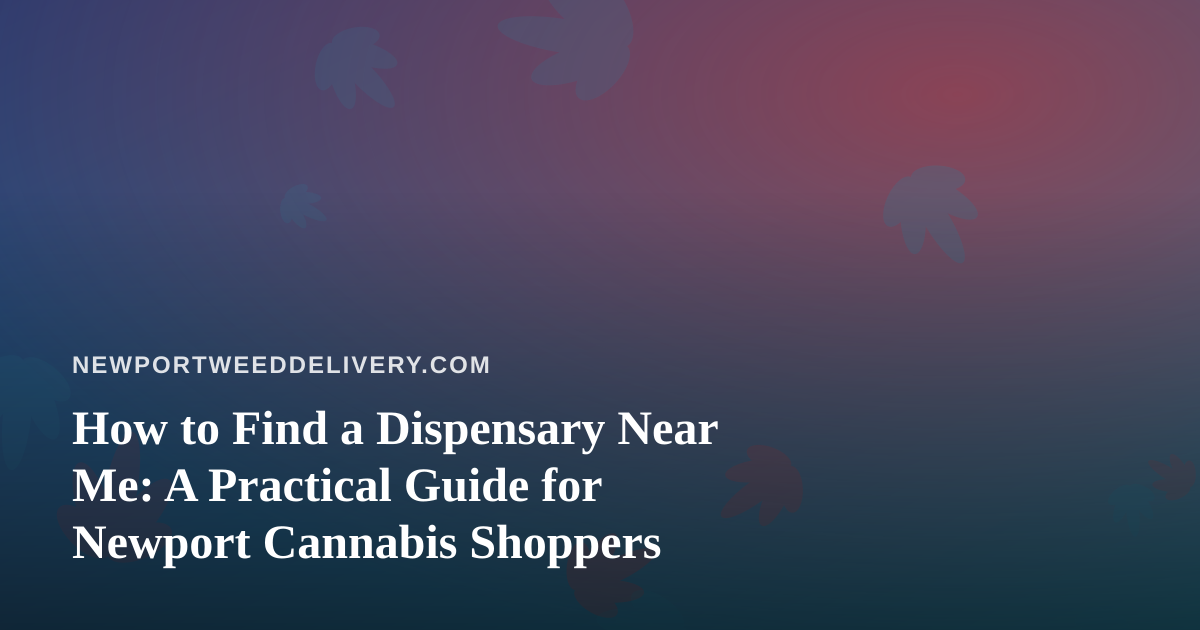 How to Find a Dispensary Near Me: A Practical Guide for Newport Cannabis Shoppers