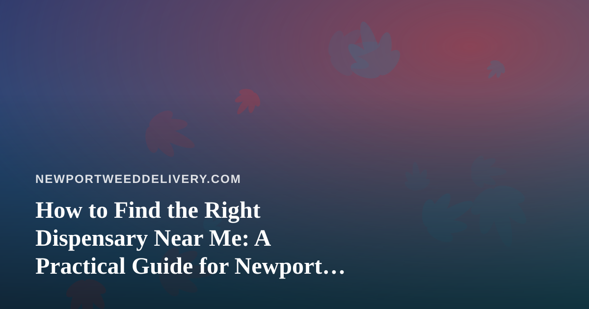 How to Find the Right Dispensary Near Me: A Practical Guide for Newport Cannabis Shoppers